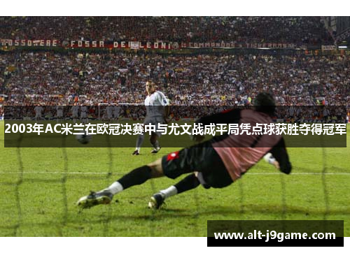2003年AC米兰在欧冠决赛中与尤文战成平局凭点球获胜夺得冠军