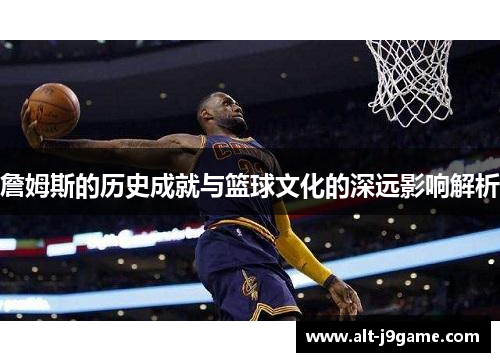 詹姆斯的历史成就与篮球文化的深远影响解析