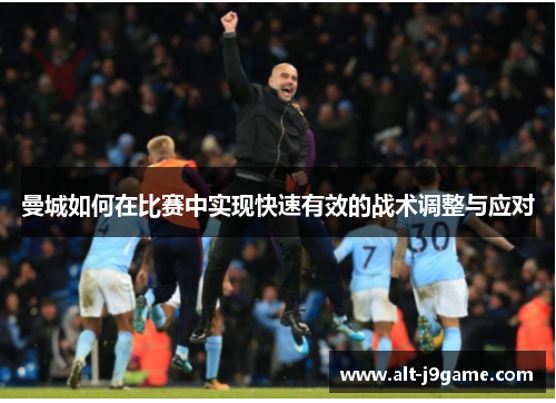 曼城如何在比赛中实现快速有效的战术调整与应对