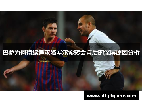 巴萨为何持续追求洛塞尔索转会背后的深层原因分析
