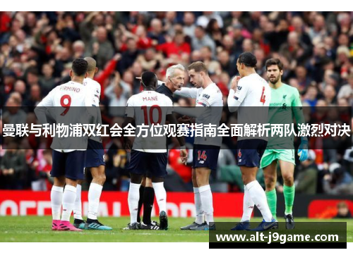 曼联与利物浦双红会全方位观赛指南全面解析两队激烈对决