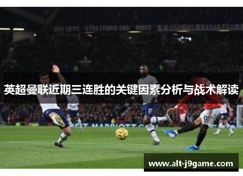 英超曼联近期三连胜的关键因素分析与战术解读