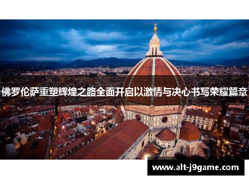 佛罗伦萨重塑辉煌之路全面开启以激情与决心书写荣耀篇章