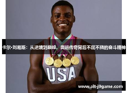 卡尔·刘易斯：从逆境到巅峰，奥运传奇背后不屈不挠的奋斗精神