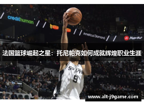法国篮球崛起之星：托尼帕克如何成就辉煌职业生涯