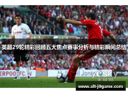 英超29轮精彩回顾五大焦点赛事分析与精彩瞬间总结
