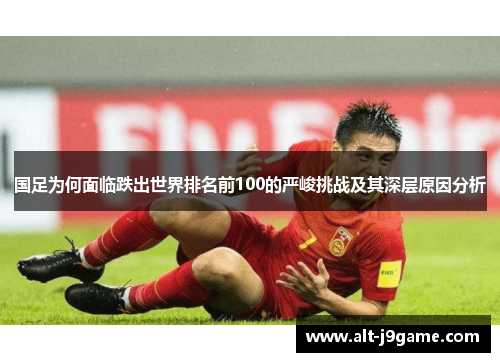 国足为何面临跌出世界排名前100的严峻挑战及其深层原因分析