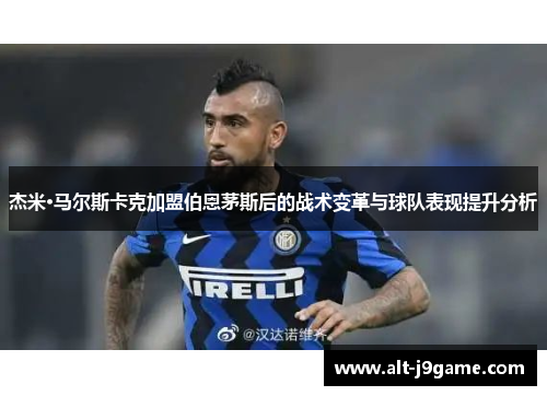 杰米·马尔斯卡克加盟伯恩茅斯后的战术变革与球队表现提升分析