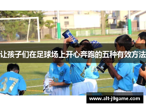 让孩子们在足球场上开心奔跑的五种有效方法