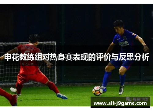 申花教练组对热身赛表现的评价与反思分析