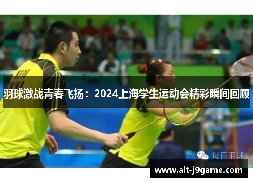 羽球激战青春飞扬：2024上海学生运动会精彩瞬间回顾