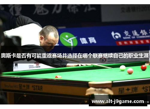 奥斯卡是否有可能重返赛场并选择在哪个联赛继续自己的职业生涯