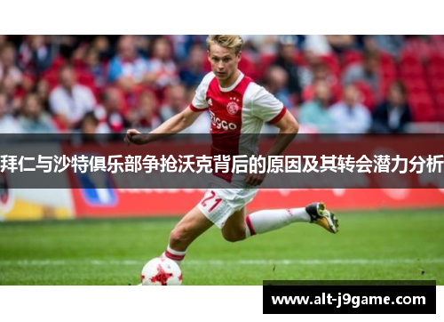 拜仁与沙特俱乐部争抢沃克背后的原因及其转会潜力分析