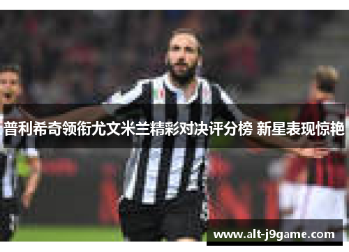 普利希奇领衔尤文米兰精彩对决评分榜 新星表现惊艳