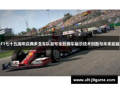 F1七十五周年庆典多支车队发布全新赛车展示技术创新与未来发展