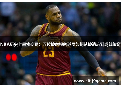 NBA历史上最惨交易：五位被忽视的球员如何从被遗忘到成就传奇