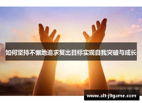 如何坚持不懈地追求复出目标实现自我突破与成长