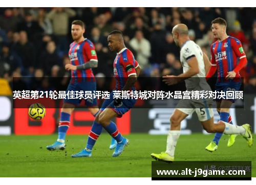 英超第21轮最佳球员评选 莱斯特城对阵水晶宫精彩对决回顾