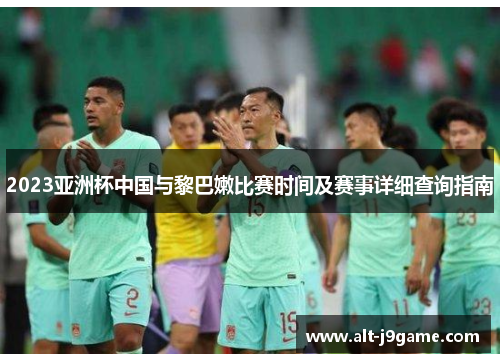 2023亚洲杯中国与黎巴嫩比赛时间及赛事详细查询指南