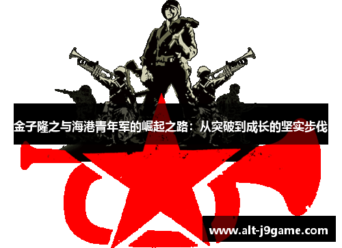 金子隆之与海港青年军的崛起之路：从突破到成长的坚实步伐