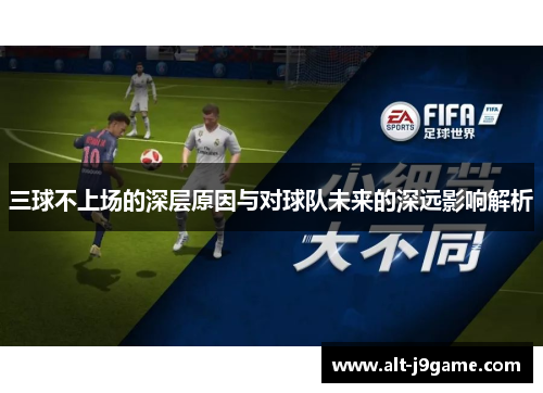 三球不上场的深层原因与对球队未来的深远影响解析