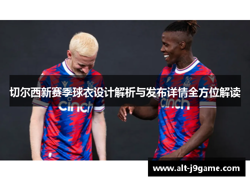 切尔西新赛季球衣设计解析与发布详情全方位解读