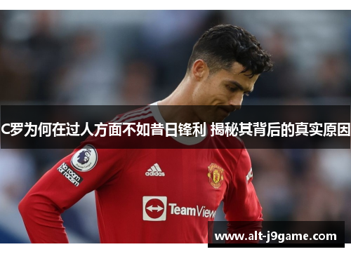 C罗为何在过人方面不如昔日锋利 揭秘其背后的真实原因