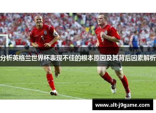 分析英格兰世界杯表现不佳的根本原因及其背后因素解析