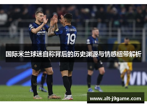 国际米兰球迷自称背后的历史渊源与情感纽带解析