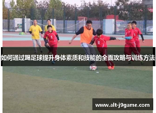 如何通过踢足球提升身体素质和技能的全面攻略与训练方法