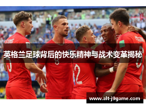 英格兰足球背后的快乐精神与战术变革揭秘