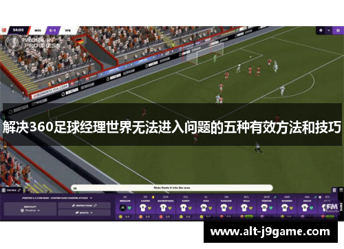 解决360足球经理世界无法进入问题的五种有效方法和技巧