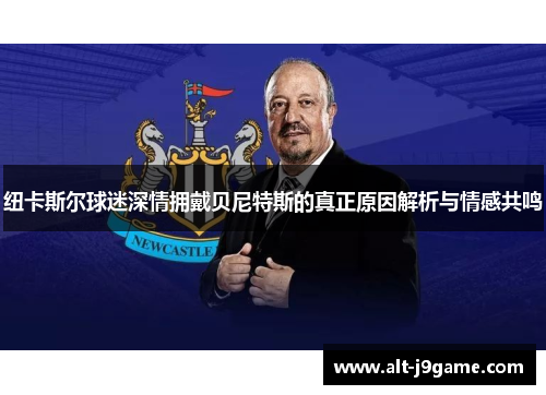 纽卡斯尔球迷深情拥戴贝尼特斯的真正原因解析与情感共鸣