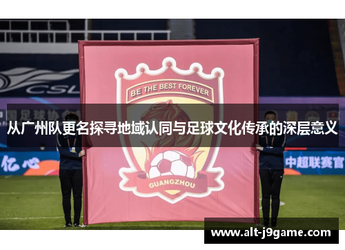 从广州队更名探寻地域认同与足球文化传承的深层意义