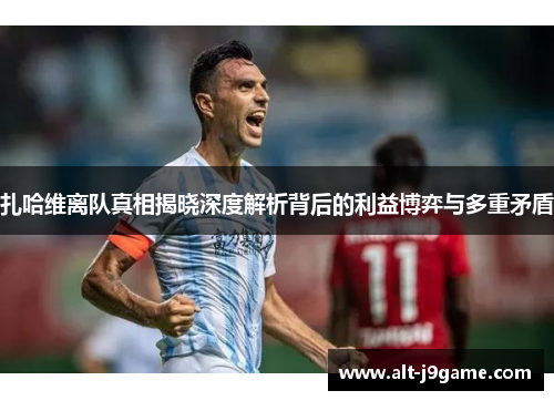 扎哈维离队真相揭晓深度解析背后的利益博弈与多重矛盾