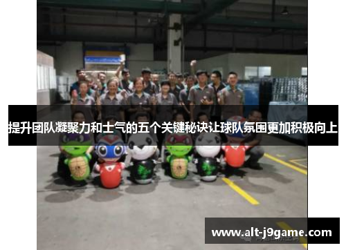 提升团队凝聚力和士气的五个关键秘诀让球队氛围更加积极向上