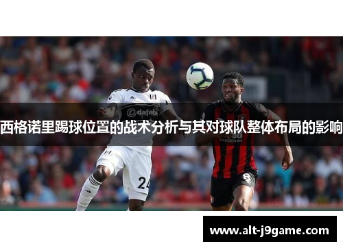 西格诺里踢球位置的战术分析与其对球队整体布局的影响