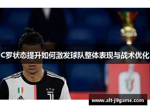 C罗状态提升如何激发球队整体表现与战术优化