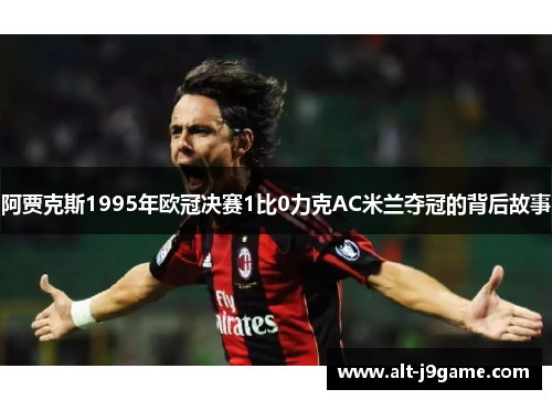 阿贾克斯1995年欧冠决赛1比0力克AC米兰夺冠的背后故事
