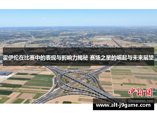 霍伊伦在比赛中的表现与影响力揭秘 赛场之星的崛起与未来展望