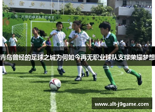 青岛曾经的足球之城为何如今再无职业球队支撑荣耀梦想