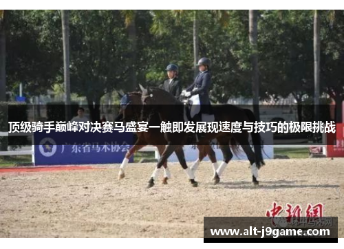 顶级骑手巅峰对决赛马盛宴一触即发展现速度与技巧的极限挑战