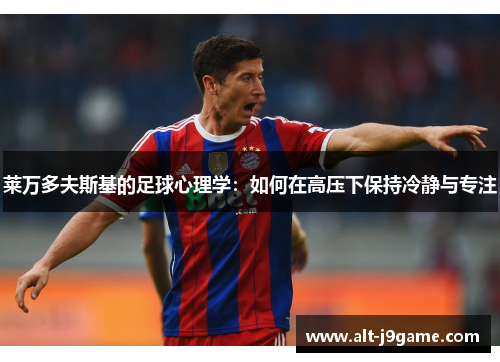 莱万多夫斯基的足球心理学：如何在高压下保持冷静与专注