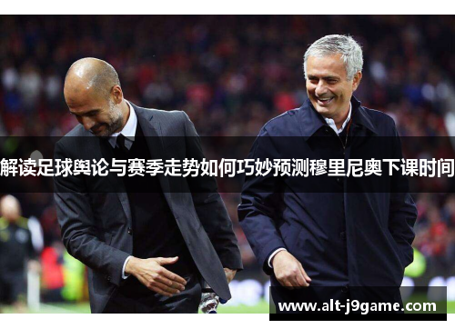 解读足球舆论与赛季走势如何巧妙预测穆里尼奥下课时间