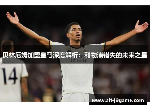 贝林厄姆加盟皇马深度解析：利物浦错失的未来之星
