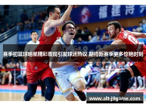 赛季初篮球明星精彩表现引发球迷热议 期待新赛季更多惊艳时刻