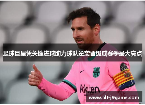 足球巨星凭关键进球助力球队逆袭晋级成赛季最大亮点