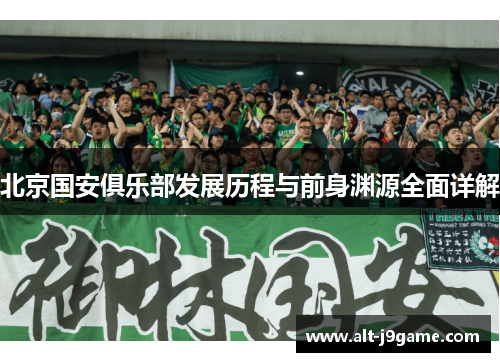 北京国安俱乐部发展历程与前身渊源全面详解 北京国安俱乐部发展历程与前身渊源全面详解