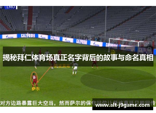 揭秘拜仁体育场真正名字背后的故事与命名真相