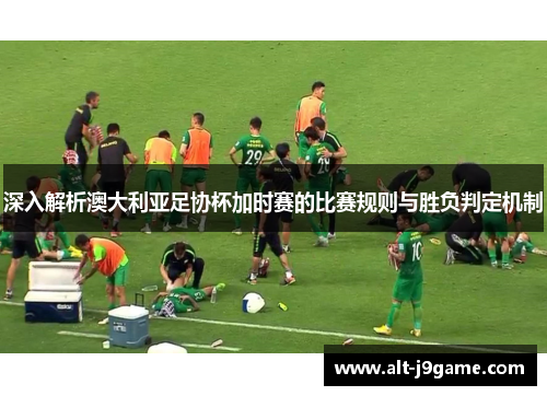 深入解析澳大利亚足协杯加时赛的比赛规则与胜负判定机制
